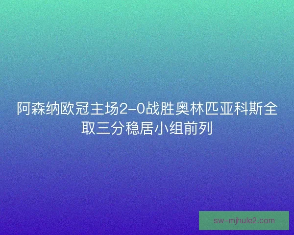 阿森纳欧冠主场2-0战胜奥林匹亚科斯全取三分稳居小组前列