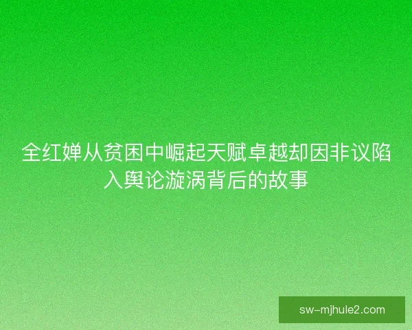 全红婵从贫困中崛起天赋卓越却因非议陷入舆论漩涡背后的故事