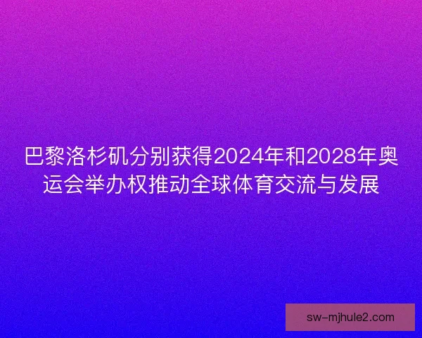 巴黎洛杉矶分别获得2024年和2028年奥运会举办权推动全球体育交流与发展