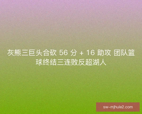 灰熊三巨头合砍 56 分 + 16 助攻 团队篮球终结三连败反超湖人